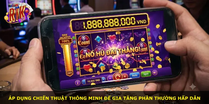 Áp dụng chiến thuật thông minh để gia tăng phần thưởng hấp dẫn