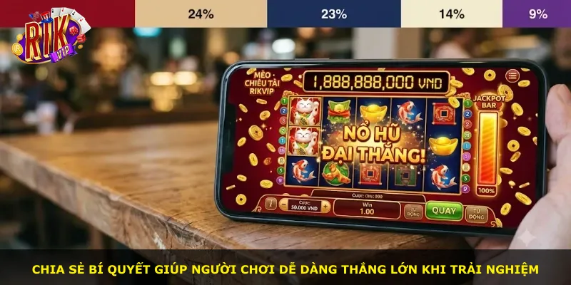 Chia sẻ bí quyết giúp người chơi dễ dàng thắng lớn khi trải nghiệm