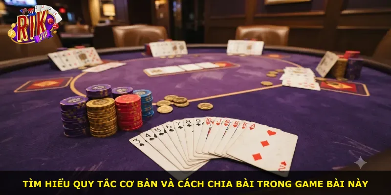 Tìm hiểu quy tắc cơ bản và cách chia bài trong game bài này
